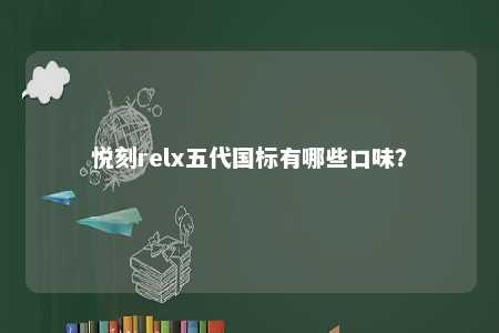悦刻relx五代国标有哪些口味？ 